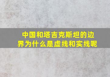 中国和塔吉克斯坦的边界为什么是虚线和实线呢