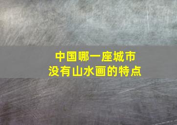 中国哪一座城市没有山水画的特点