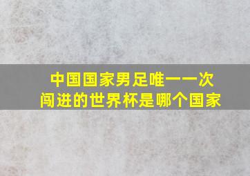 中国国家男足唯一一次闯进的世界杯是哪个国家