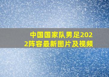 中国国家队男足2022阵容最新图片及视频