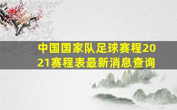 中国国家队足球赛程2021赛程表最新消息查询