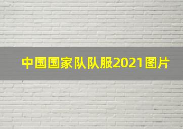 中国国家队队服2021图片