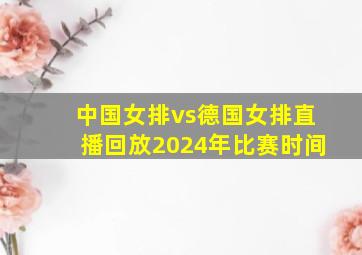 中国女排vs德国女排直播回放2024年比赛时间