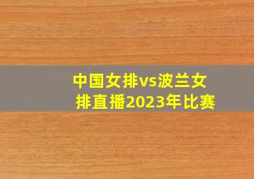 中国女排vs波兰女排直播2023年比赛