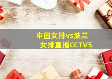 中国女排vs波兰女排直播CCTV5