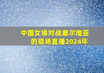 中国女排对战塞尔维亚的现场直播2024年