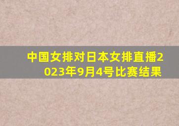 中国女排对日本女排直播2023年9月4号比赛结果