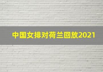 中国女排对荷兰回放2021