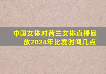 中国女排对荷兰女排直播回放2024年比赛时间几点