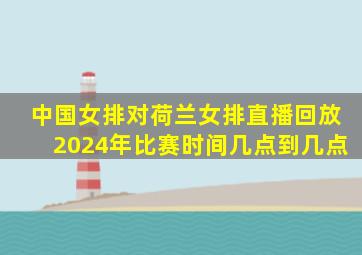 中国女排对荷兰女排直播回放2024年比赛时间几点到几点