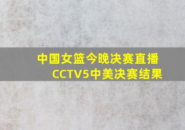 中国女篮今晚决赛直播CCTV5中美决赛结果