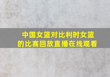 中国女篮对比利时女篮的比赛回放直播在线观看