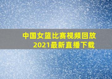 中国女篮比赛视频回放2021最新直播下载