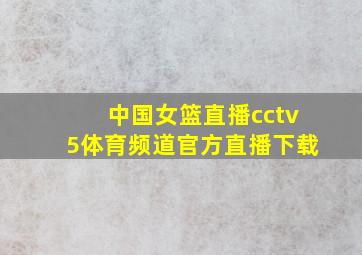 中国女篮直播cctv5体育频道官方直播下载