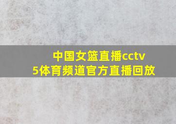 中国女篮直播cctv5体育频道官方直播回放