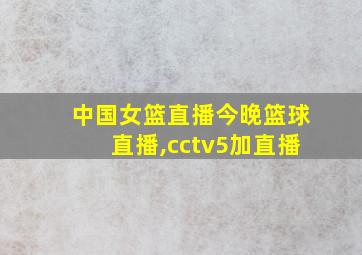 中国女篮直播今晚篮球直播,cctv5加直播