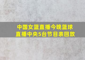 中国女篮直播今晚篮球直播中央5台节目表回放