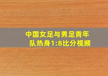 中国女足与男足青年队热身1:8比分视频