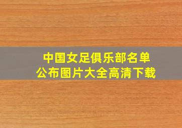 中国女足俱乐部名单公布图片大全高清下载