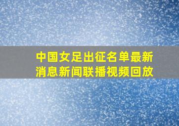 中国女足出征名单最新消息新闻联播视频回放