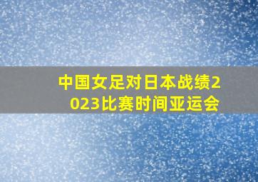 中国女足对日本战绩2023比赛时间亚运会