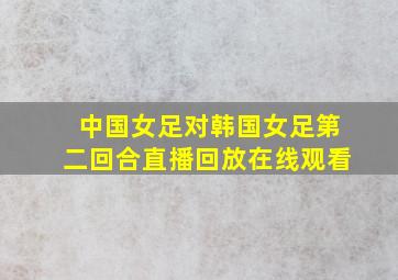 中国女足对韩国女足第二回合直播回放在线观看