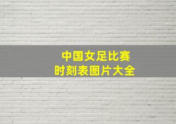 中国女足比赛时刻表图片大全