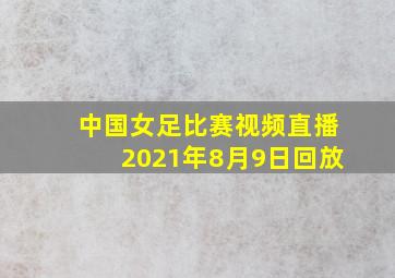 中国女足比赛视频直播2021年8月9日回放