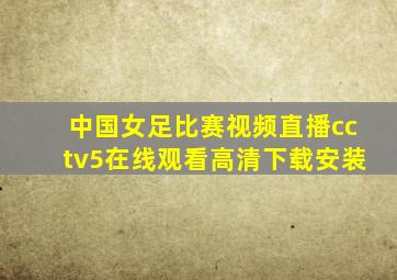 中国女足比赛视频直播cctv5在线观看高清下载安装