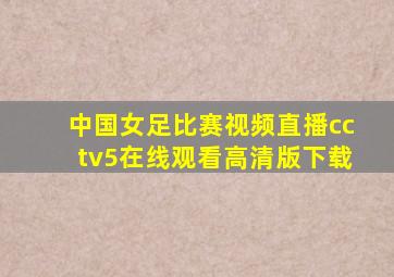 中国女足比赛视频直播cctv5在线观看高清版下载