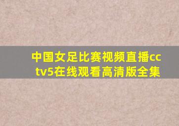 中国女足比赛视频直播cctv5在线观看高清版全集