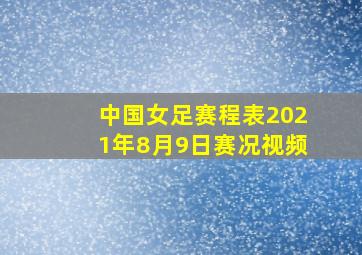 中国女足赛程表2021年8月9日赛况视频