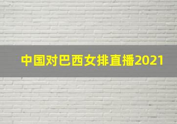 中国对巴西女排直播2021