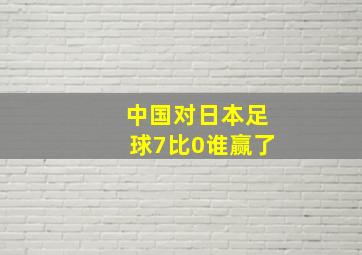 中国对日本足球7比0谁赢了