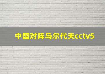 中国对阵马尔代夫cctv5