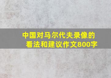 中国对马尔代夫录像的看法和建议作文800字