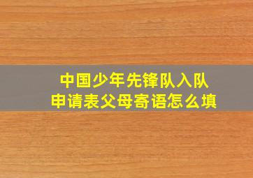 中国少年先锋队入队申请表父母寄语怎么填