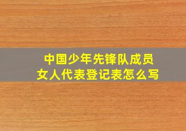 中国少年先锋队成员女人代表登记表怎么写