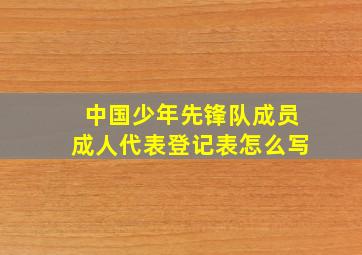 中国少年先锋队成员成人代表登记表怎么写