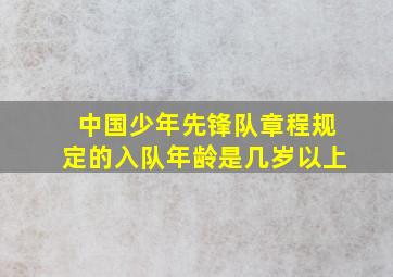 中国少年先锋队章程规定的入队年龄是几岁以上