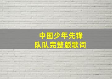 中国少年先锋队队完整版歌词