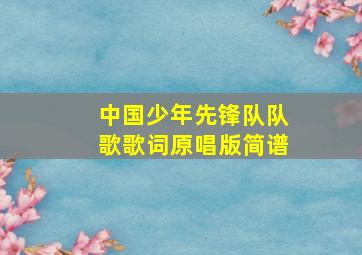 中国少年先锋队队歌歌词原唱版简谱