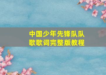 中国少年先锋队队歌歌词完整版教程