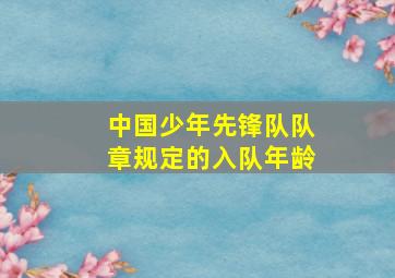 中国少年先锋队队章规定的入队年龄