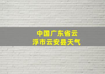 中国广东省云浮市云安县天气