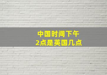 中国时间下午2点是英国几点