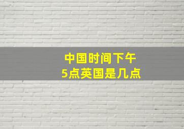 中国时间下午5点英国是几点