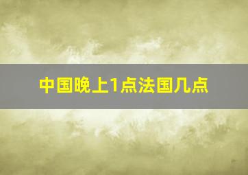 中国晚上1点法国几点