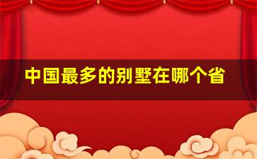 中国最多的别墅在哪个省