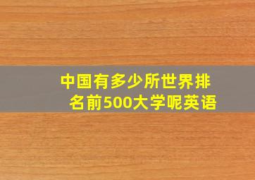 中国有多少所世界排名前500大学呢英语